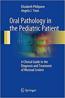 Oral Pathology in the Pediatric Patient A Clinical Guide to the Diagnosis and Treatment of Mucosal Lesions 1st edition