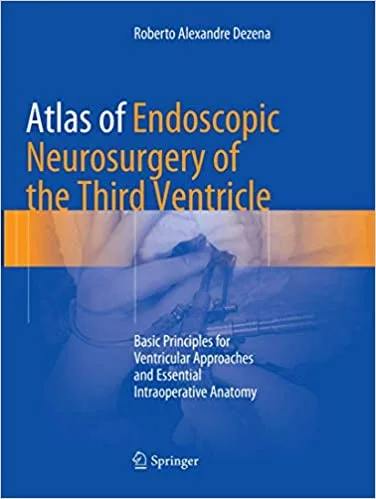 Atlas of Endoscopic Neurosurgery of the Third Ventricle Basic Principles for Ventricular Approaches and Essential Intraoperative Anatomy 1st edition