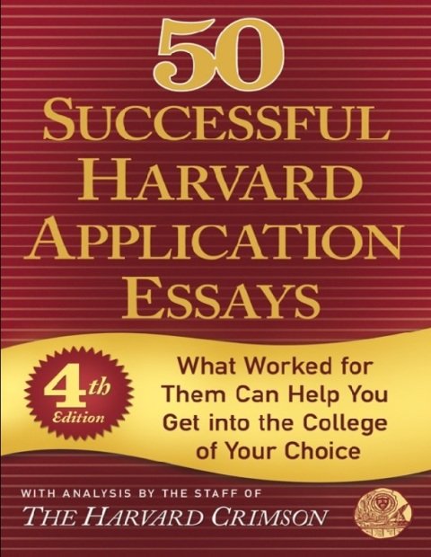50 Successful Harvard Application Essays What Worked for Them Can Help You Get into the College of Your Choice.