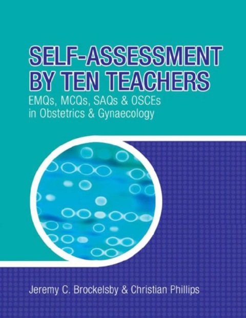 Self-Assessment by Ten Teachers EMQS, MCQS, SAQS and OSCES in Obstetrics & Gynaecology 1st Edition.