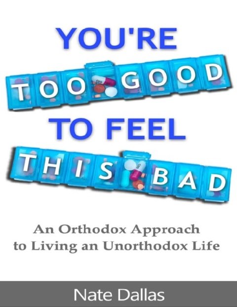 You're Too Good to Feel This Bad An Orthodox Approach to Living an Unorthodox Life.
