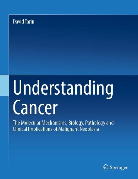 Understanding Cancer The Molecular Mechanisms, Biology, Pathology and Clinical Implications of Malignant Neoplasia.