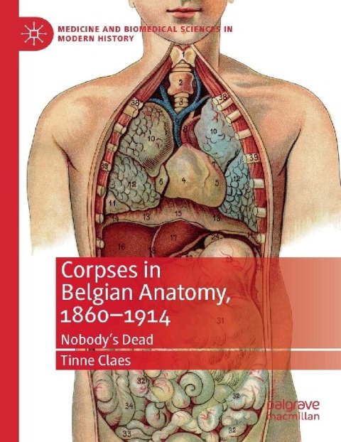 Corpses in Belgian Anatomy, 1860–1914 Nobody’s Dead (Medicine and Biomedical Sciences in Modern History).
