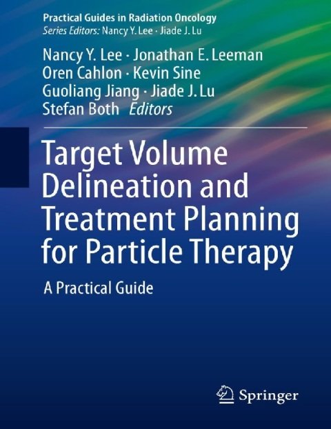 Target Volume Delineation and Treatment Planning for Particle Therapy A Practical Guide (Practical Guides in Radiation Oncology).