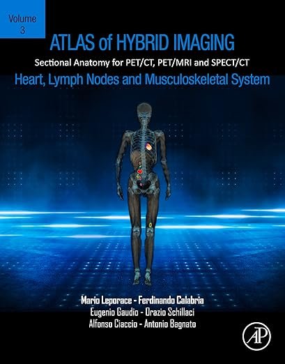 Atlas of Hybrid Imaging Sectional Anatomy for PET/CT, PET/MRI and SPECT/CT Vol. 3: Heart, Lymph Node and Musculoskeletal System: Sectional Anatomy for PET/CT, PET/MRI and SPECT/CT