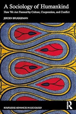 A Sociology of Humankind: How We Are Formed by Culture, Cooperation, and Conflict (Routledge Advances in Sociology) 1st Edition