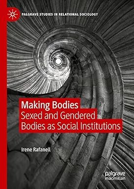 Making Bodies: Sexed and Gendered Bodies as Social Institutions (Palgrave Studies in Relational Sociology)