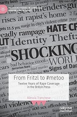 From Fritzl to #metoo: Twelve Years of Rape Coverage in the British Press (Palgrave Studies in Language, Gender and Sexuality)