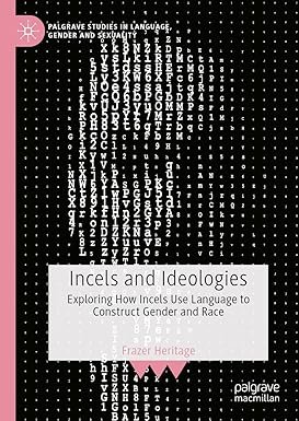 Incels and Ideologies: Exploring How Incels Use Language to Construct Gender and Race (Palgrave Studies in Language, Gender and Sexuality)