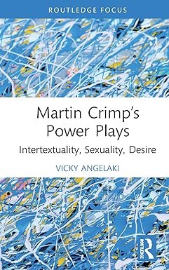 Martin Crimp’s Power Plays: Intertextuality, Sexuality, Desire (Routledge Advances in Theatre & Performance Studies) 1st Edition