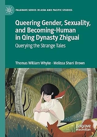 Queering Gender, Sexuality, and Becoming-Human in Qing Dynasty Zhiguai: Querying the Strange Tales (Palgrave Series in Asia and Pacific Studies)
