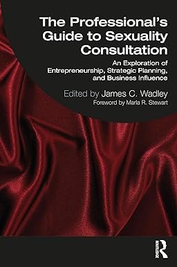 The Professional's Guide to Sexuality Consultation: An Exploration of Entrepreneurship, Strategic Planning, and Business Influence 1st Edition