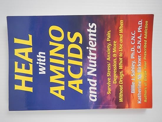 Heal with Amino Acids and Nutrients : Survive Stress/Anxiety, Pain, Depression, and More Without Drugs, What to Use, and When