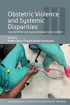Obstetric Violence and Systemic Disparities: Can Obstetrics Be Humanized and Decolonized? (The Anthropology of Obstetrics and Obstetricians: The ... Reproduction of a Biomedical Profession, 3) 1st Edition