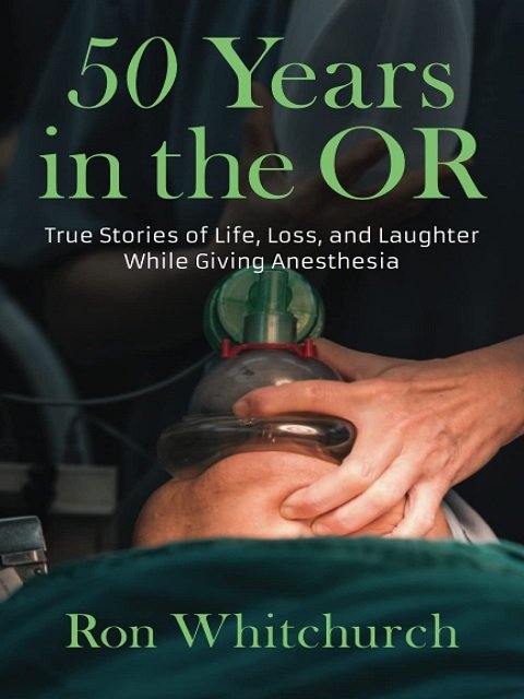 50 Years in the OR True Stories of Life, Loss, and Laughter While Giving Anesthesia