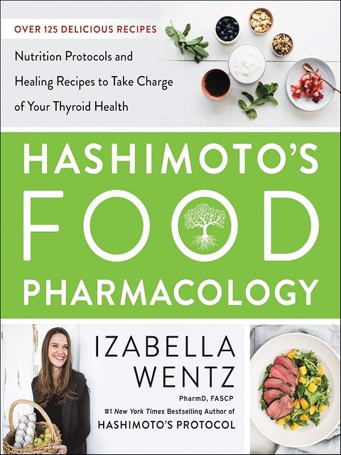 Hashimoto’s Food Pharmacology Nutrition Protocols and Healing Recipes to Take Charge of Your Thyroid Health